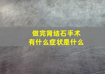 做完肾结石手术有什么症状是什么