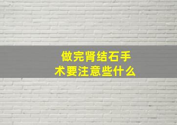 做完肾结石手术要注意些什么