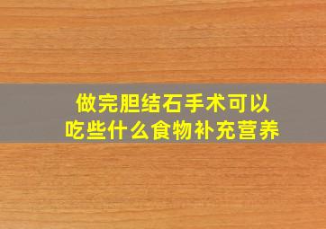 做完胆结石手术可以吃些什么食物补充营养