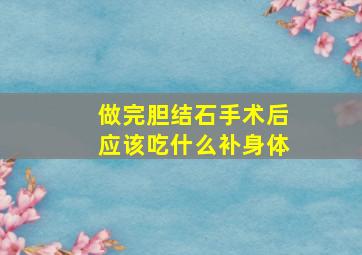 做完胆结石手术后应该吃什么补身体