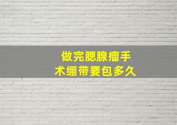 做完腮腺瘤手术绷带要包多久