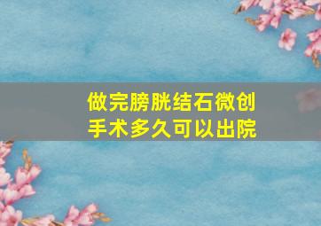 做完膀胱结石微创手术多久可以出院