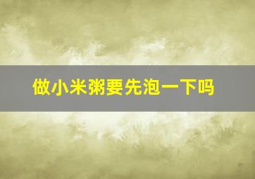 做小米粥要先泡一下吗