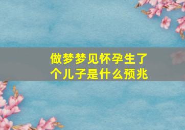 做梦梦见怀孕生了个儿子是什么预兆