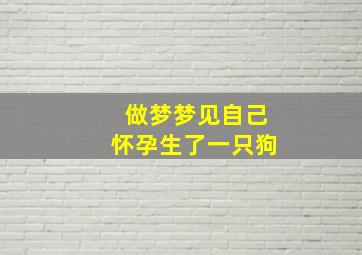 做梦梦见自己怀孕生了一只狗