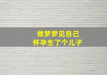 做梦梦见自己怀孕生了个儿子