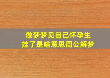 做梦梦见自己怀孕生娃了是啥意思周公解梦