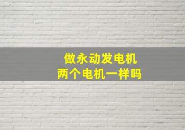 做永动发电机两个电机一样吗