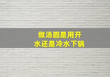 做汤圆是用开水还是冷水下锅