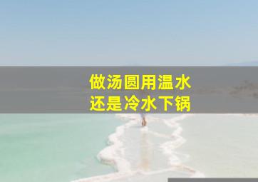 做汤圆用温水还是冷水下锅