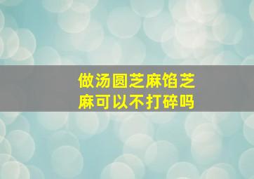 做汤圆芝麻馅芝麻可以不打碎吗