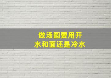 做汤圆要用开水和面还是冷水