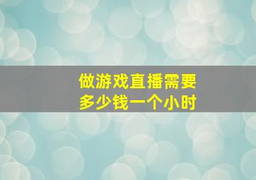 做游戏直播需要多少钱一个小时