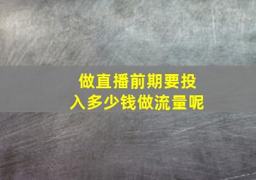 做直播前期要投入多少钱做流量呢