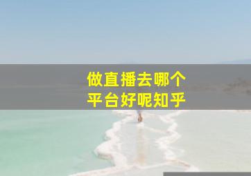 做直播去哪个平台好呢知乎