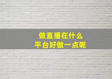 做直播在什么平台好做一点呢