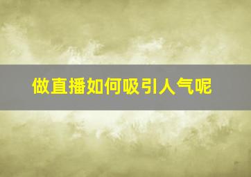 做直播如何吸引人气呢