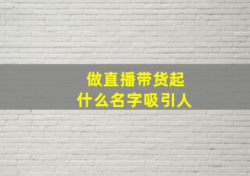 做直播带货起什么名字吸引人