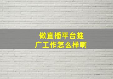 做直播平台推广工作怎么样啊