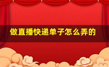 做直播快递单子怎么弄的