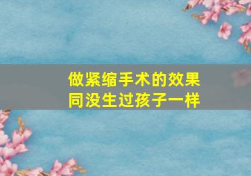 做紧缩手术的效果同没生过孩子一样