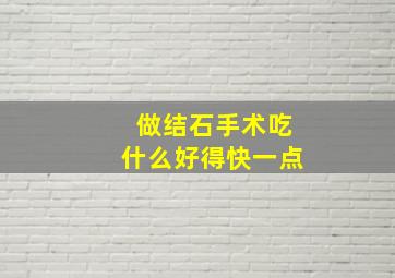 做结石手术吃什么好得快一点