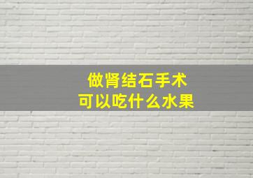 做肾结石手术可以吃什么水果