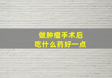 做肿瘤手术后吃什么药好一点