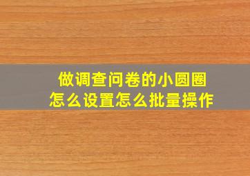 做调查问卷的小圆圈怎么设置怎么批量操作