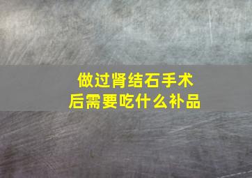 做过肾结石手术后需要吃什么补品