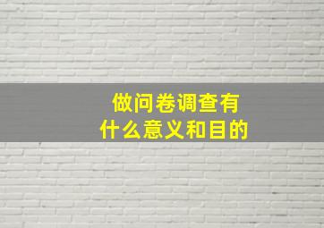 做问卷调查有什么意义和目的