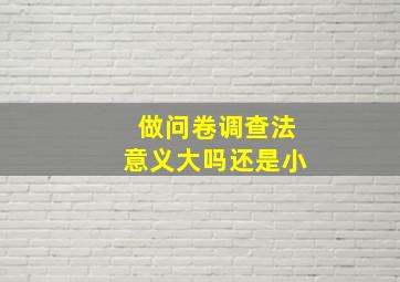 做问卷调查法意义大吗还是小