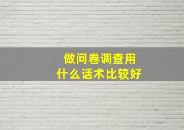 做问卷调查用什么话术比较好