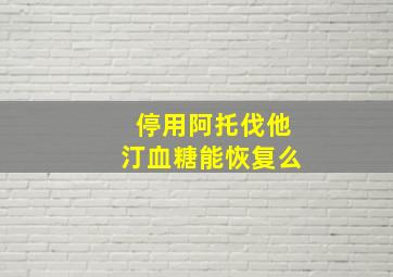 停用阿托伐他汀血糖能恢复么