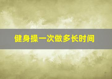 健身操一次做多长时间