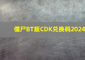 僵尸BT版CDK兑换码2024