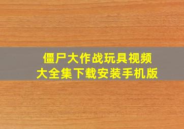 僵尸大作战玩具视频大全集下载安装手机版