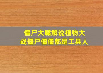 僵尸大嘴解说植物大战僵尸僵僵都是工具人