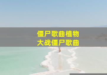 僵尸歌曲植物大战僵尸歌曲