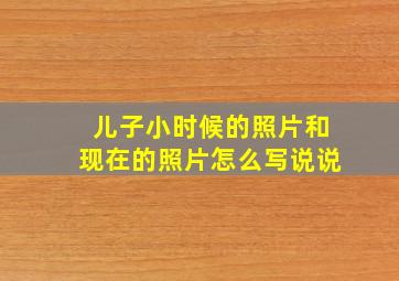 儿子小时候的照片和现在的照片怎么写说说