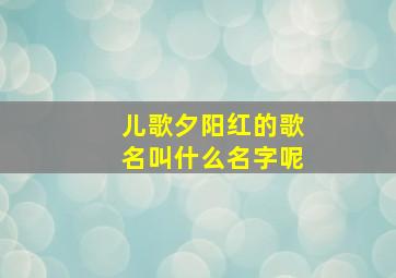 儿歌夕阳红的歌名叫什么名字呢