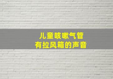 儿童咳嗽气管有拉风箱的声音