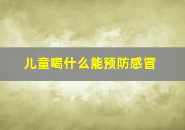 儿童喝什么能预防感冒