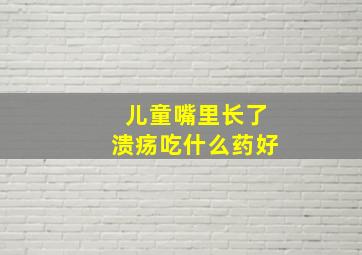 儿童嘴里长了溃疡吃什么药好