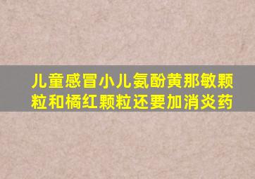 儿童感冒小儿氨酚黄那敏颗粒和橘红颗粒还要加消炎药