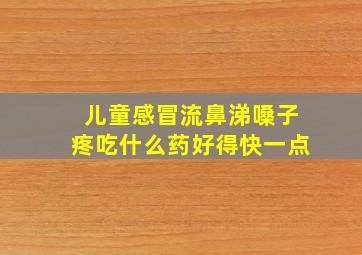 儿童感冒流鼻涕嗓子疼吃什么药好得快一点