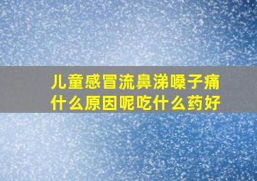 儿童感冒流鼻涕嗓子痛什么原因呢吃什么药好