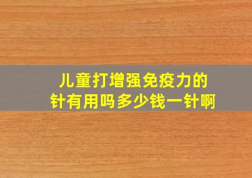 儿童打增强免疫力的针有用吗多少钱一针啊