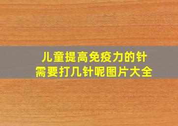 儿童提高免疫力的针需要打几针呢图片大全