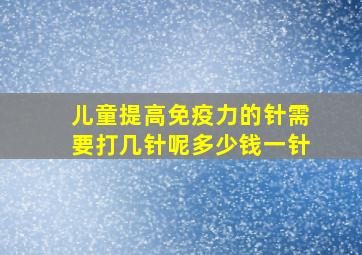 儿童提高免疫力的针需要打几针呢多少钱一针